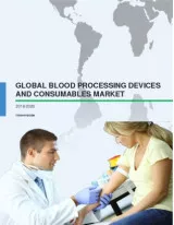 Global Blood Processing Devices and Consumables Market 2016-2020