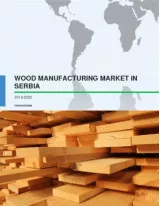 Wood Manufacturing Market in Serbia 2016-2020
